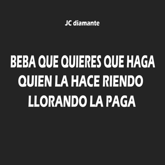 Canción Beba Que Quieres Que Haga (Quien La Hace Riendo Llorando La Paga)