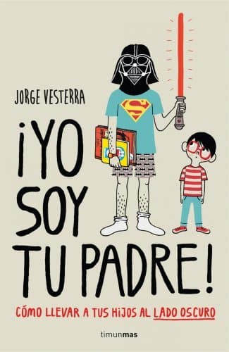 Libro ¡Yo soy tu padre!: Cómo llevar a tus hijos al lado oscuro