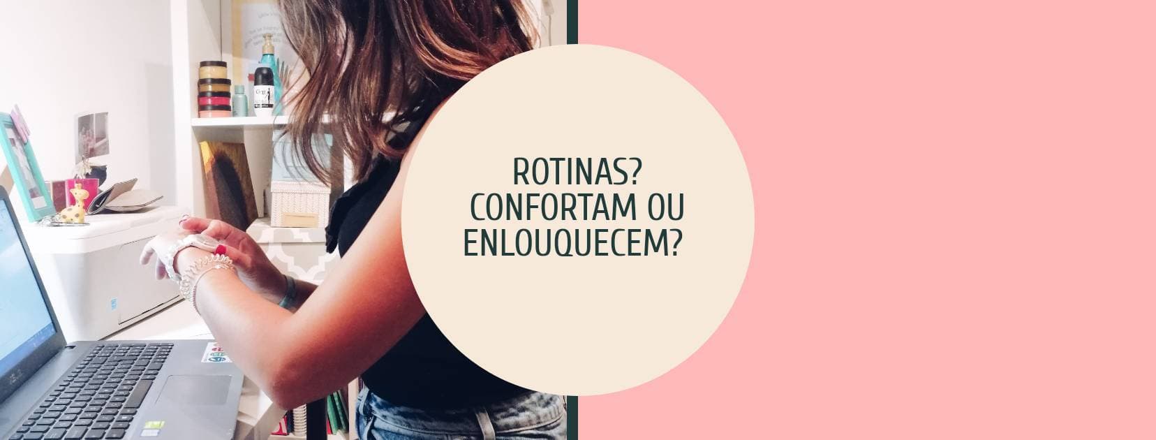 Fashion Rotinas - confortam ou elouquecem? 