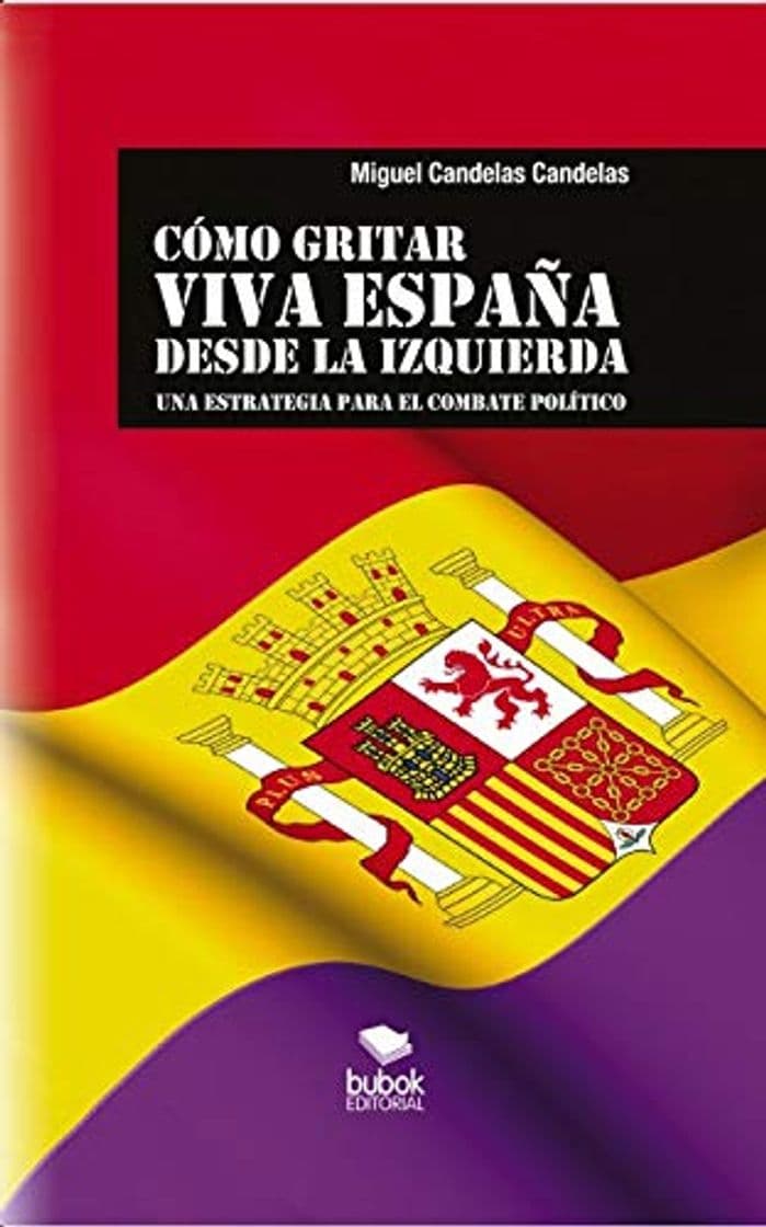 Libro CÓMO GRITAR VIVA ESPAÑA DESDE LA IZQUIERDA: Una estrategia para el combate político