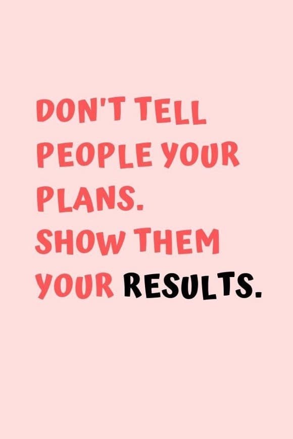 Fashion Don’t tell people your plans. Show them your results!