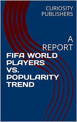 Book FIFA WORLD PLAYERS VS. POPULARITY TREND: A REPORT