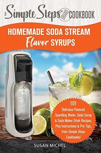 Place Homemade Soda Stream Flavor Syrups, A Simple Steps Brand Cookbook: 101 Delicious