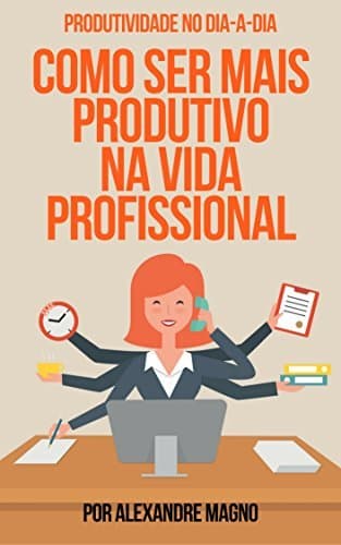 Book PRODUTIVIDADE NO DIA A DIA: COMO SER MAIS PRODUTIVO NA VIDA PROFISSIONAL