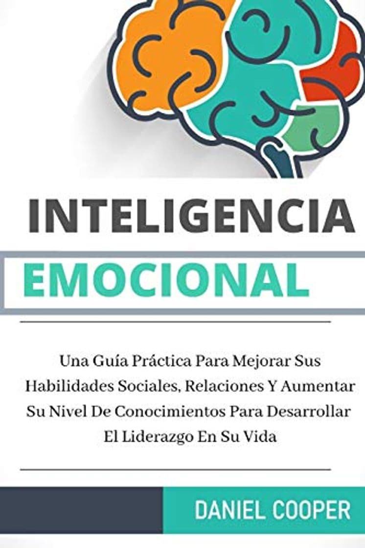 Book Inteligencia Emocional: Una Guía Práctica Para Mejorar Sus Habilidades Sociales, Relaciones Y Aumentar Su Nivel De Conocimientos Para Desarrollar El Liderazgo En Su Vida