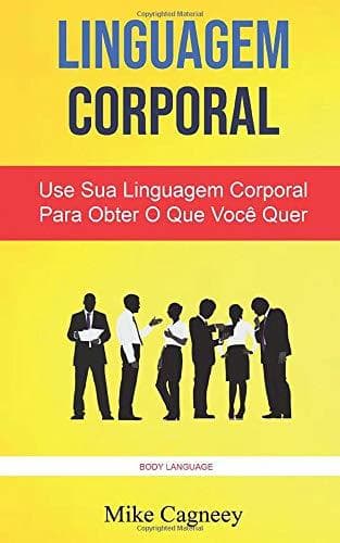 Book Linguagem Corporal: Use Sua Linguagem Corporal Para Obter O Que Você Quer