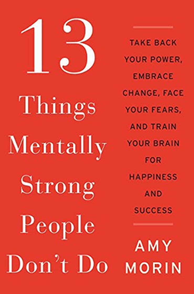 Libro 13 Things Mentally Strong People Don't Do: Take Back Your Power, Embrace Change, Face Your Fears, and Train Your Brain for Happiness and Success