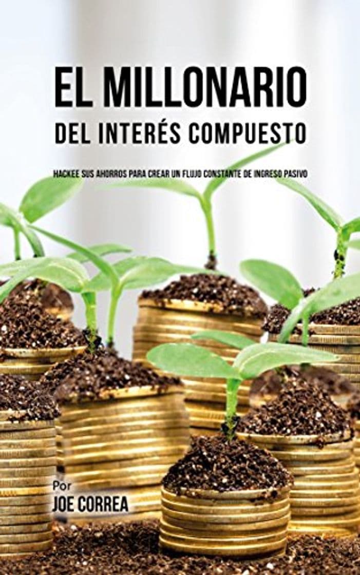 Libro El Millonario Del Interés Compuesto: Hackee Sus Ahorros Para Crear Un Flujo Constante De Ingreso Pasivo