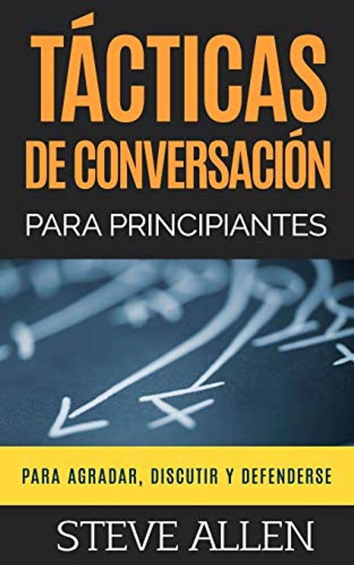 Libro Tácticas de conversación para principiantes para agradar, discutir y defenderse: Cómo iniciar una conversación, agradar, argumentar y defenderse