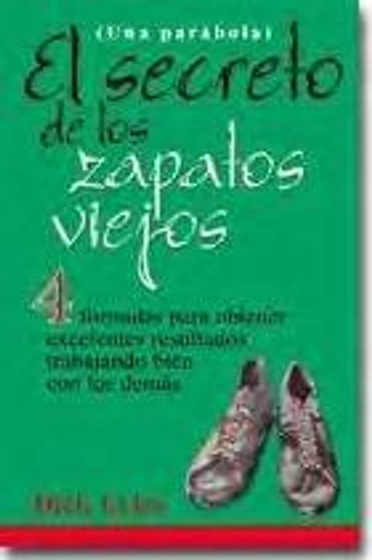 Libro El Secreto De Los Zapatos Viejos: 4 Formulas Para Obtener Excelentes Resultados Trabajando Bien Con Los Demas