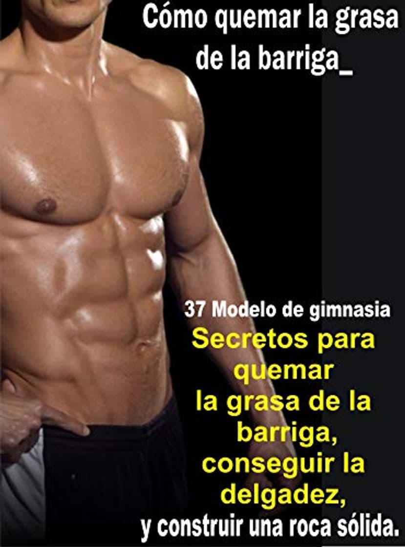 Libro Cómo quemar la grasa de la barriga_ 37 Secretos del modelo de fitness para quemar la grasa de la barriga, ponerse delgado y construir una roca sólida_