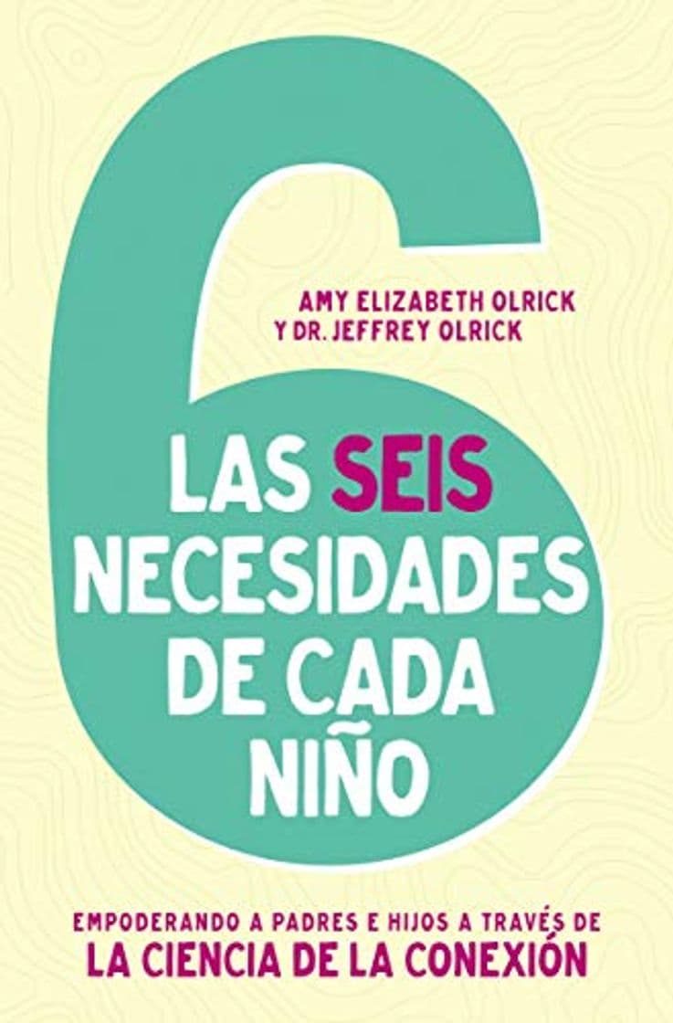 Book Las 6 necesidades de cada niño: Empoderar a Padres E Hijos a Través De La Ciencia De La Conexión