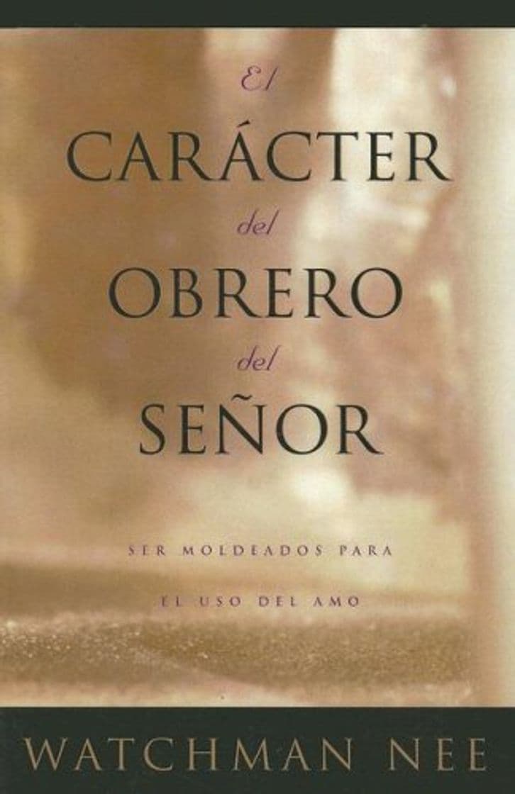 Libro El Caracter del Obrero del Senor: Ser Moldeados Para el Uso del Amo