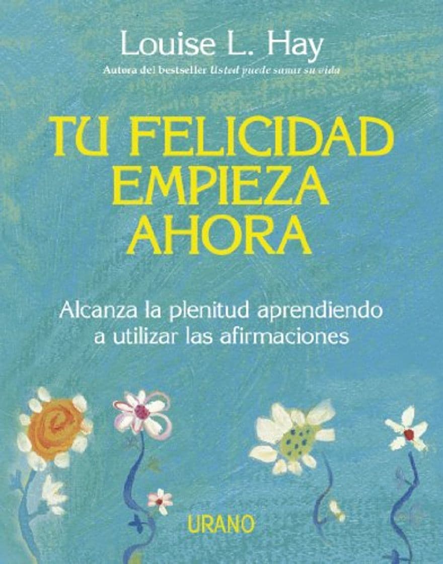 Libro Tu felicidad empieza ahora: Alcanza la plenitud aprendiendo a utilizar las afirmaciones